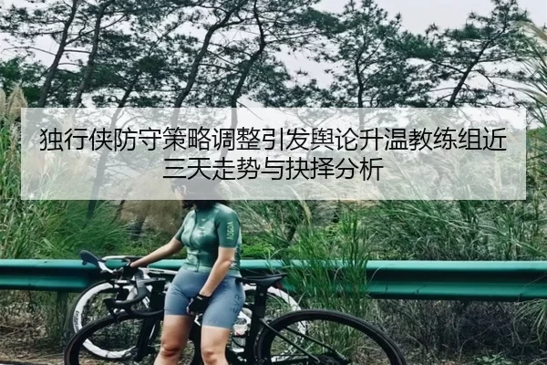 独行侠防守策略调整引发舆论升温教练组近三天走势与抉择分析