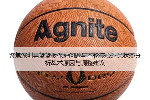 聚焦深圳男篮篮板保护问题与本轮核心球员状态分析战术原因与调整建议