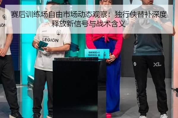 赛后训练场自由市场动态观察：独行侠替补深度释放新信号与战术含义