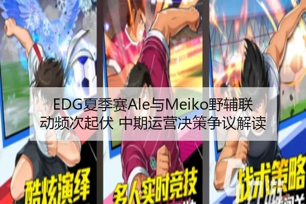 EDG夏季赛Ale与Meiko野辅联动频次起伏 中期运营决策争议解读